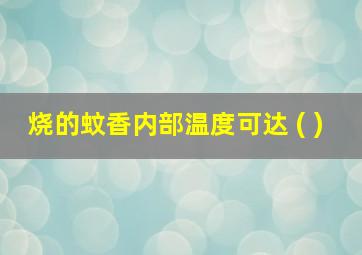 烧的蚊香内部温度可达 ( )